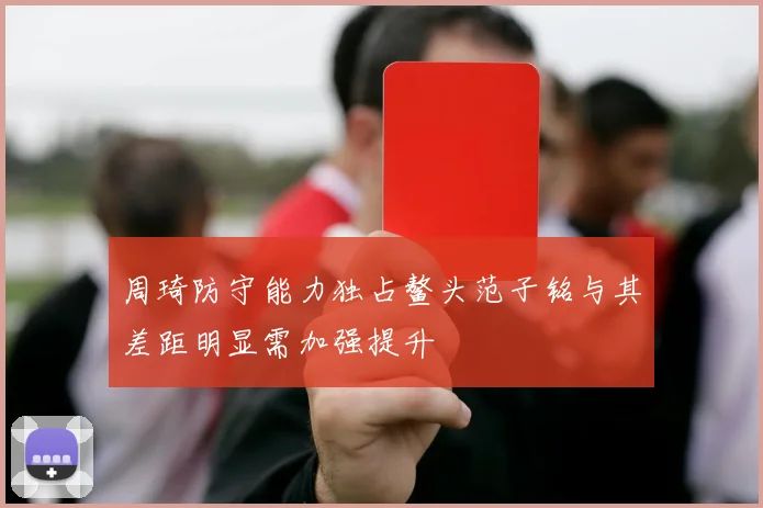 周琦防守能力独占鳌头范子铭与其差距明显需加强提升