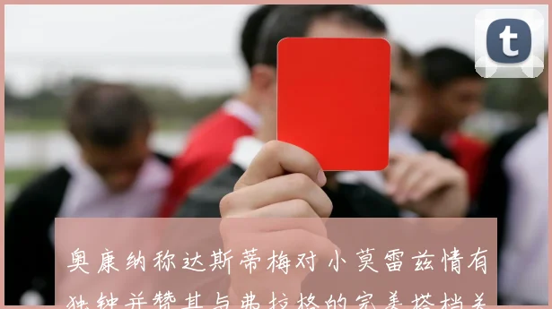 奥康纳称达斯蒂梅对小莫雷兹情有独钟并赞其与弗拉格的完美搭档关系