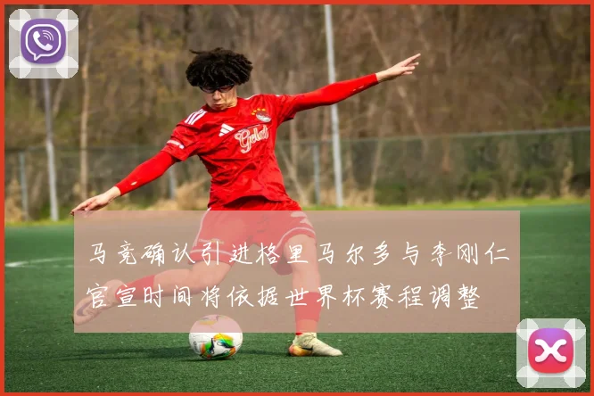 马竞确认引进格里马尔多与李刚仁官宣时间将依据世界杯赛程调整