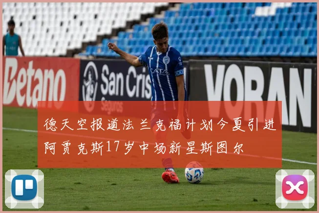 德天空报道法兰克福计划今夏引进阿贾克斯17岁中场新星斯图尔