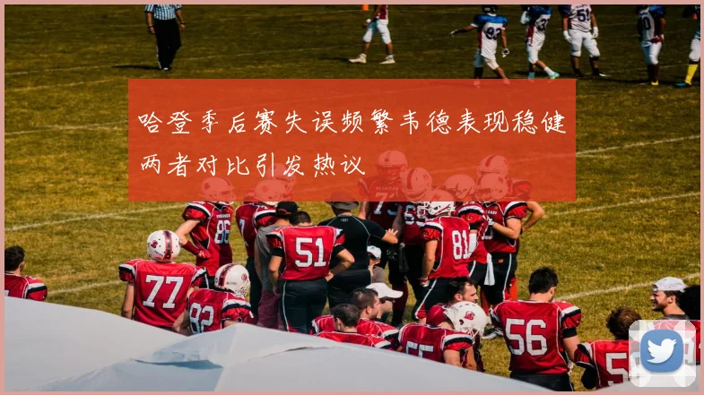 哈登季后赛失误频繁韦德表现稳健两者对比引发热议