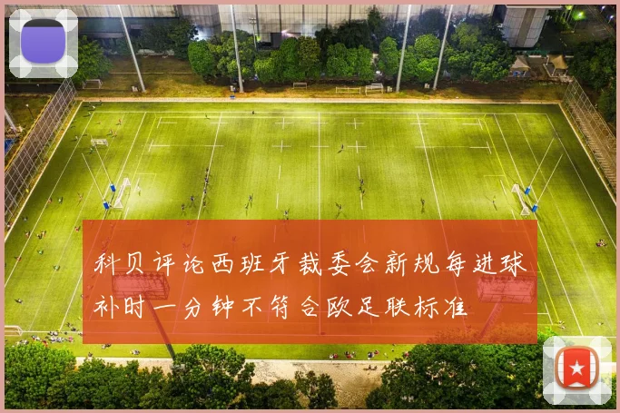 科贝评论西班牙裁委会新规每进球补时一分钟不符合欧足联标准