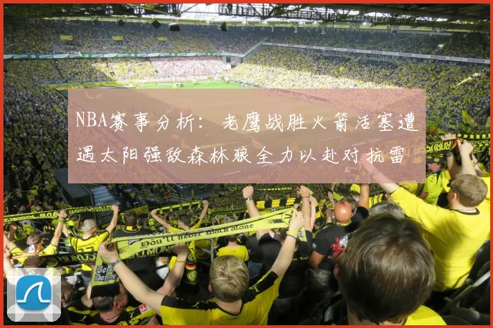 NBA赛事分析：老鹰战胜火箭活塞遭遇太阳强敌森林狼全力以赴对抗雷霆
