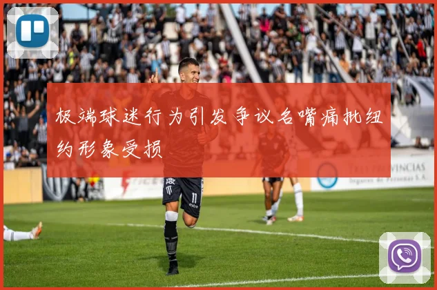 极端球迷行为引发争议名嘴痛批纽约形象受损