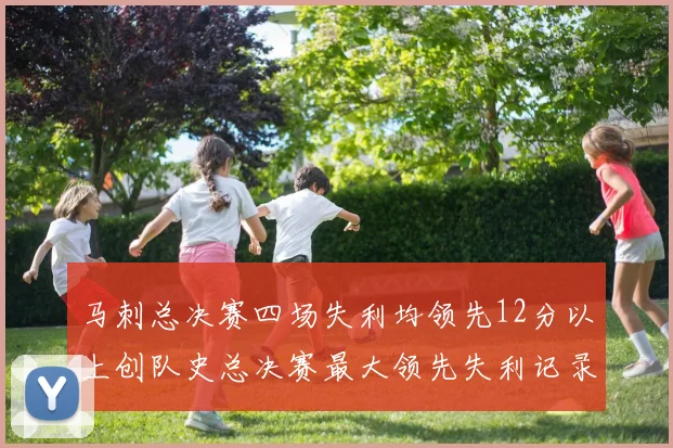 马刺总决赛四场失利均领先12分以上创队史总决赛最大领先失利记录
