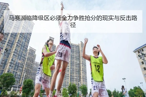 马赛濒临降级区必须全力争胜抢分的现实与反击路径